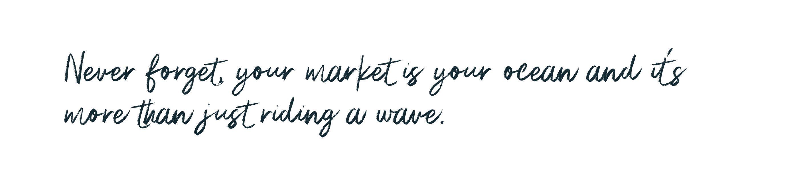 Never forget, your market is your ocean and it's more than just riding a wave.